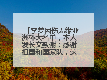 李梦因伤无缘亚洲杯大名单，本人发长文致谢：感谢祖国和国家队，这不是终点