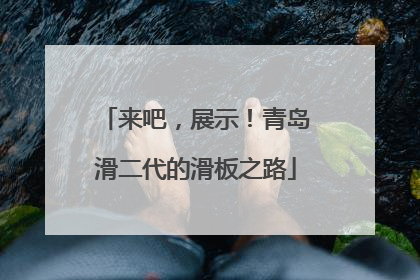 来吧，展示！青岛滑二代的滑板之路