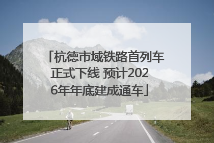 杭德市域铁路首列车正式下线 预计2026年年底建成通车