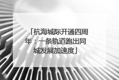 杭海城际开通四周年：一条轨道跑出同城发展加速度