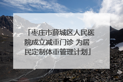 枣庄市薛城区人民医院成立减重门诊 为居民定制体重管理计划