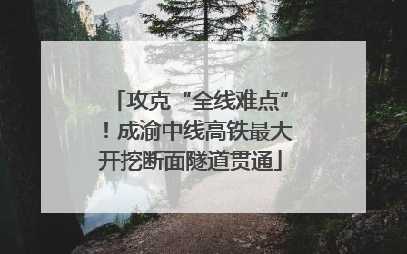攻克“全线难点”！成渝中线高铁最大开挖断面隧道贯通