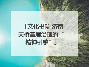 文化书院 济南天桥基层治理的“精神引擎”