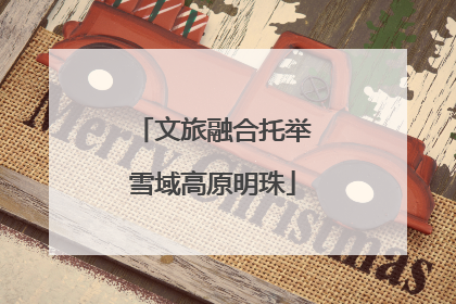 文旅融合托举雪域高原明珠