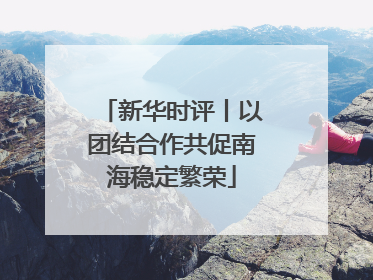 新华时评丨以团结合作共促南海稳定繁荣
