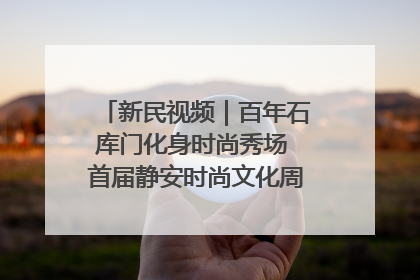 新民视频｜百年石库门化身时尚秀场 首届静安时尚文化周在张园开幕