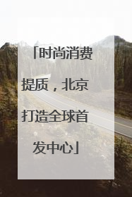 时尚消费提质，北京打造全球首发中心