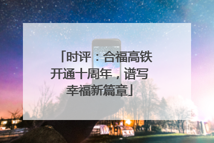 时评：合福高铁开通十周年，谱写幸福新篇章