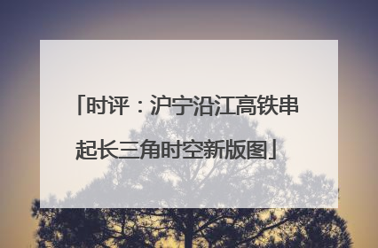 时评：沪宁沿江高铁串起长三角时空新版图