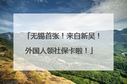 无锡首张！来自新吴！外国人领社保卡啦！