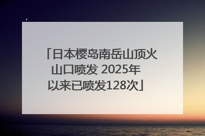 日本樱岛南岳山顶火山口喷发 2025年以来已喷发128次
