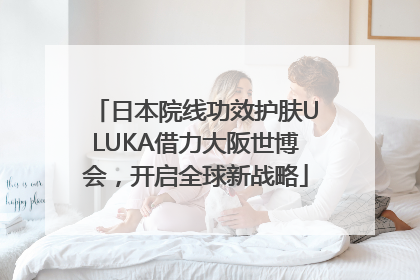 日本院线功效护肤ULUKA借力大阪世博会，开启全球新战略