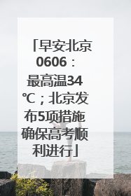 早安北京0606：最高温34℃；北京发布5项措施确保高考顺利进行
