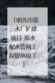 明光市第三水厂扩建项目-原水配水管网工程提前竣工