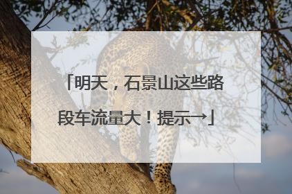 明天，石景山这些路段车流量大！提示→