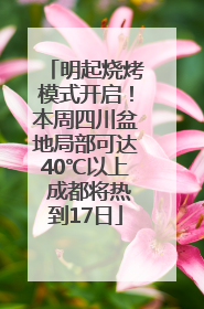 明起烧烤模式开启！本周四川盆地局部可达40℃以上 成都将热到17日