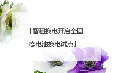 智租换电开启全固态电池换电试点
