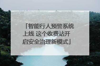 智能行人预警系统上线 这个收费站开启安全治理新模式