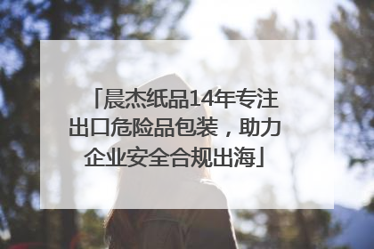 晨杰纸品14年专注出口危险品包装，助力企业安全合规出海