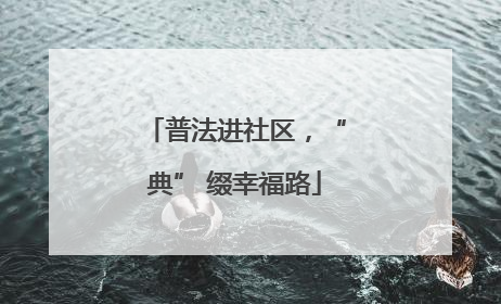 普法进社区，“典” 缀幸福路