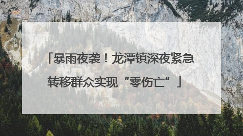 暴雨夜袭！龙潭镇深夜紧急转移群众实现“零伤亡”