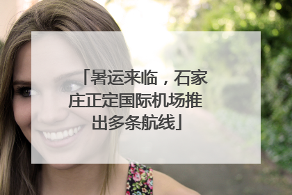 暑运来临，石家庄正定国际机场推出多条航线