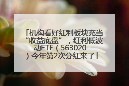 机构看好红利板块充当“收益底盘”，红利低波动ETF（563020）今年第2次分红来了