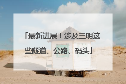 最新进展！涉及三明这些隧道、公路、码头
