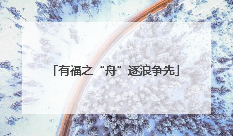 有福之“舟”逐浪争先
