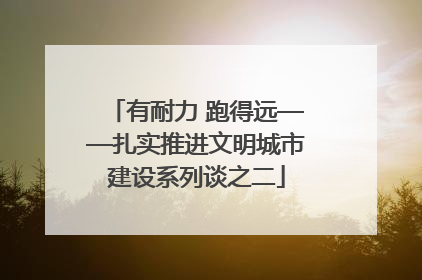 有耐力 跑得远——扎实推进文明城市建设系列谈之二