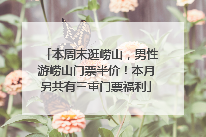 本周末逛崂山，男性游崂山门票半价！本月另共有三重门票福利