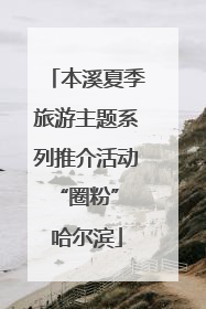 本溪夏季旅游主题系列推介活动“圈粉” 哈尔滨