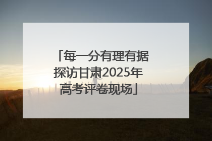 每一分有理有据 探访甘肃2025年高考评卷现场