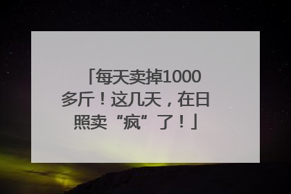 每天卖掉1000多斤！这几天，在日照卖“疯”了！
