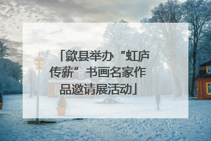 歙县举办“虹庐传薪”书画名家作品邀请展活动