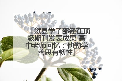 歙县学子邵锋在顶级期刊发表成果 高中老师回忆：他勤学善思有韧性