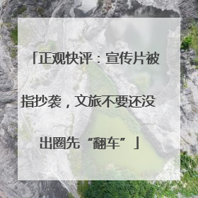 正观快评：宣传片被指抄袭，文旅不要还没出圈先“翻车”