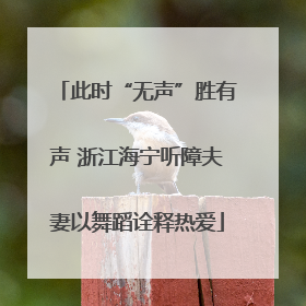 此时“无声”胜有声 浙江海宁听障夫妻以舞蹈诠释热爱