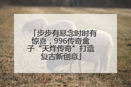 步步有悬念时时有惊喜，996传奇盒子“天烽传奇”打造复古新创意