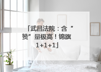 武昌法院：含“赞”量极高！锦旗1+1+1