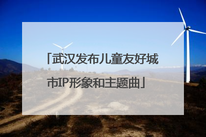 武汉发布儿童友好城市IP形象和主题曲