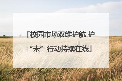 校园市场双维护航 护“未”行动持续在线
