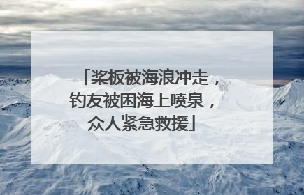 桨板被海浪冲走，钓友被困海上喷泉，众人紧急救援