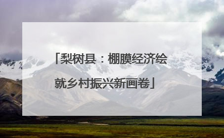 梨树县：棚膜经济绘就乡村振兴新画卷