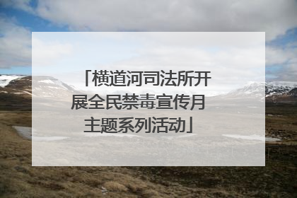 横道河司法所开展全民禁毒宣传月主题系列活动