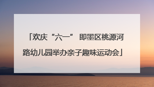 欢庆“六一” 即墨区桃源河路幼儿园举办亲子趣味运动会