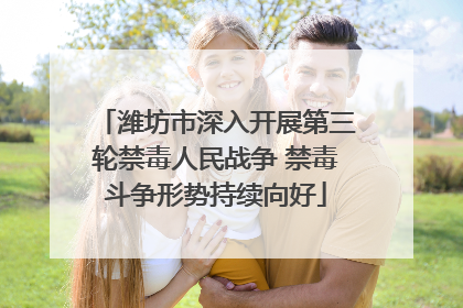 潍坊市深入开展第三轮禁毒人民战争 禁毒斗争形势持续向好