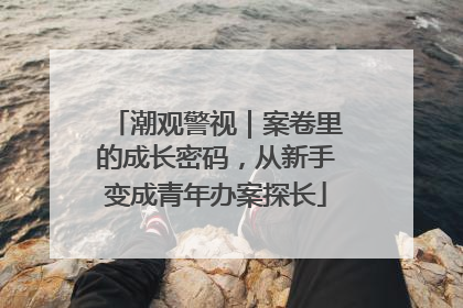潮观警视｜案卷里的成长密码，从新手变成青年办案探长