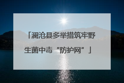 澜沧县多举措筑牢野生菌中毒“防护网”