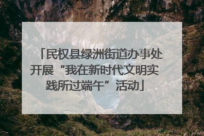 民权县绿洲街道办事处开展“我在新时代文明实践所过端午”活动